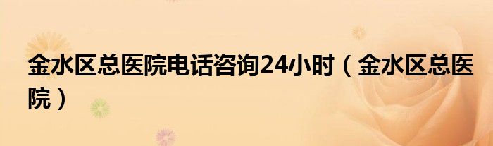 金水区总医院电话咨询24小时（金水区总医院）