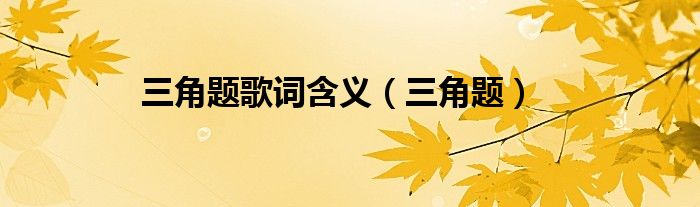 三角题歌词含义（三角题）