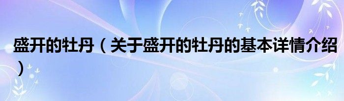 盛开的牡丹（关于盛开的牡丹的基本详情介绍）