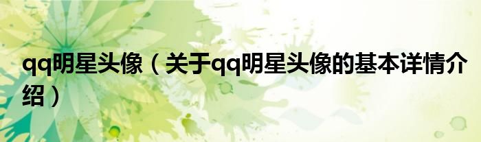 qq明星头像（关于qq明星头像的基本详情介绍）