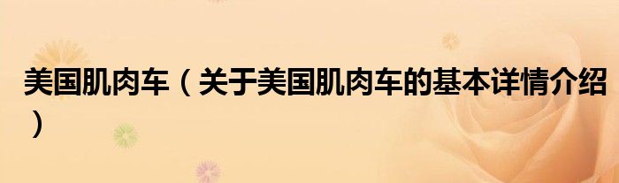 美国肌肉车（关于美国肌肉车的基本详情介绍）