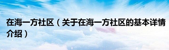 在海一方社区（关于在海一方社区的基本详情介绍）