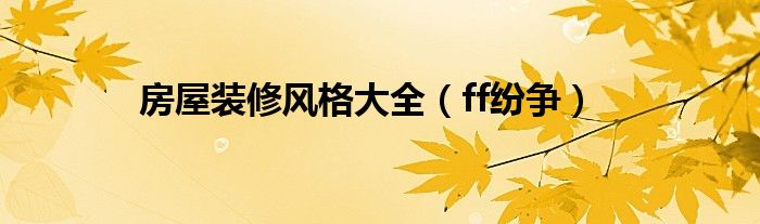 房屋装修风格大全（ff纷争）