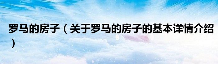 罗马的房子（关于罗马的房子的基本详情介绍）