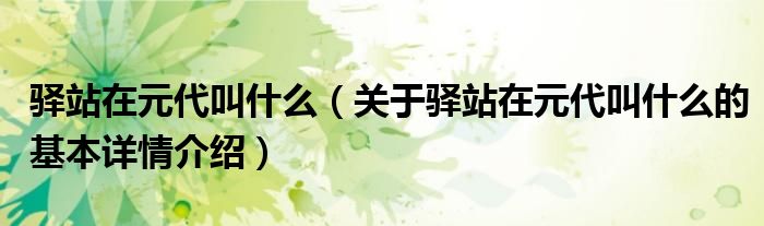 驿站在元代叫什么（关于驿站在元代叫什么的基本详情介绍）