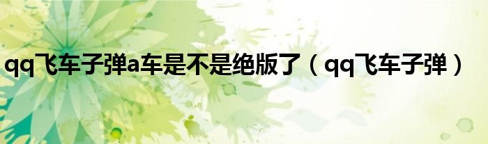 qq飞车子弹a车是不是绝版了（qq飞车子弹）