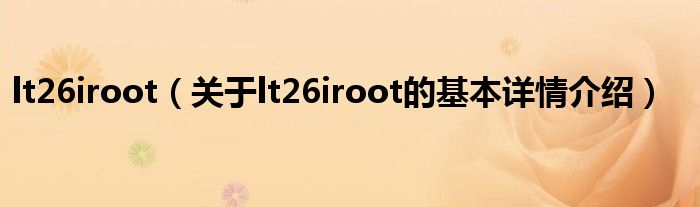 lt26iroot（关于lt26iroot的基本详情介绍）