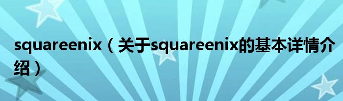 squareenix（关于squareenix的基本详情介绍）