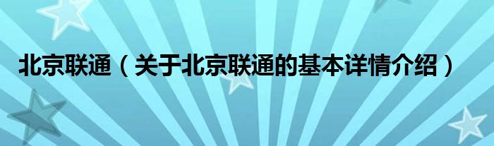 北京联通（关于北京联通的基本详情介绍）
