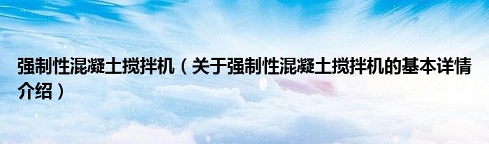 强制性混凝土搅拌机（关于强制性混凝土搅拌机的基本详情介绍）