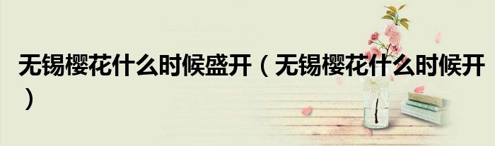 无锡樱花什么时候盛开（无锡樱花什么时候开）