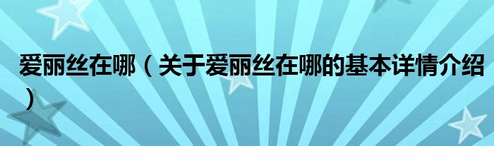 爱丽丝在哪（关于爱丽丝在哪的基本详情介绍）