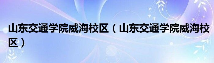 山东交通学院威海校区（山东交通学院威海校区）