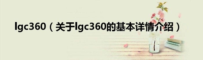 lgc360（关于lgc360的基本详情介绍）