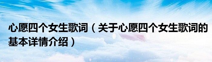 心愿四个女生歌词（关于心愿四个女生歌词的基本详情介绍）