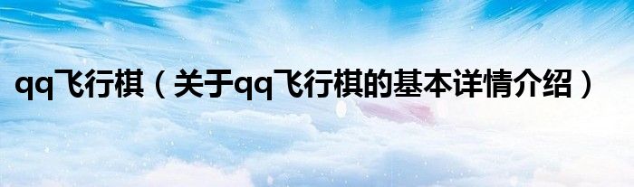 qq飞行棋（关于qq飞行棋的基本详情介绍）