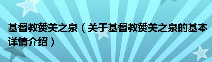 基督教赞美之泉（关于基督教赞美之泉的基本详情介绍）
