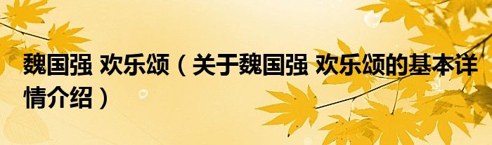 魏国强 欢乐颂（关于魏国强 欢乐颂的基本详情介绍）