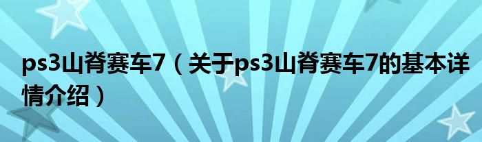 ps3山脊赛车7（关于ps3山脊赛车7的基本详情介绍）