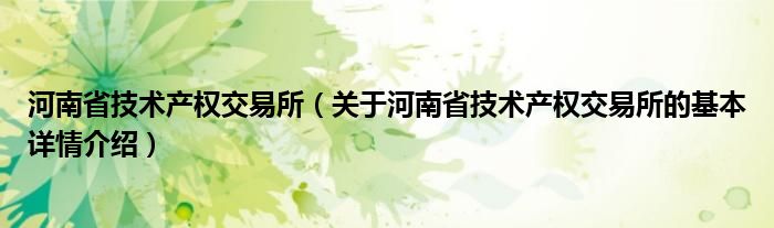 河南省技术产权交易所（关于河南省技术产权交易所的基本详情介绍）