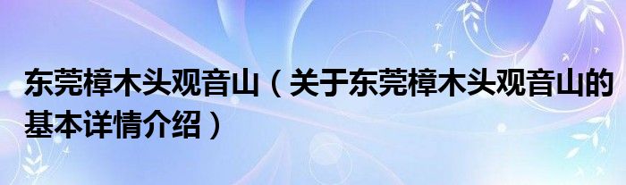 东莞樟木头观音山（关于东莞樟木头观音山的基本详情介绍）