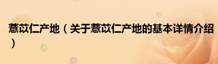薏苡仁产地（关于薏苡仁产地的基本详情介绍）