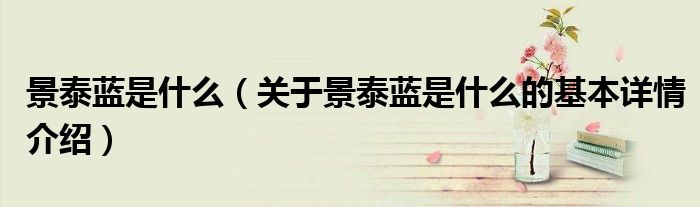 景泰蓝是什么（关于景泰蓝是什么的基本详情介绍）