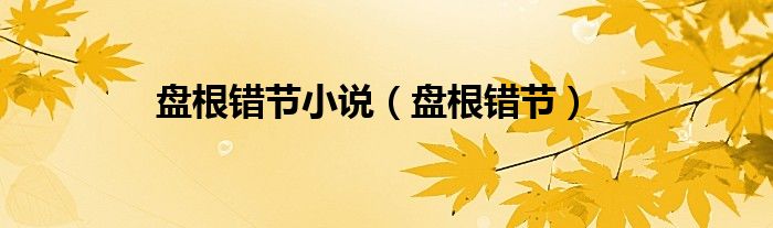 盘根错节小说（盘根错节）