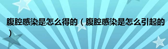 腹腔感染是怎么得的（腹腔感染是怎么引起的）