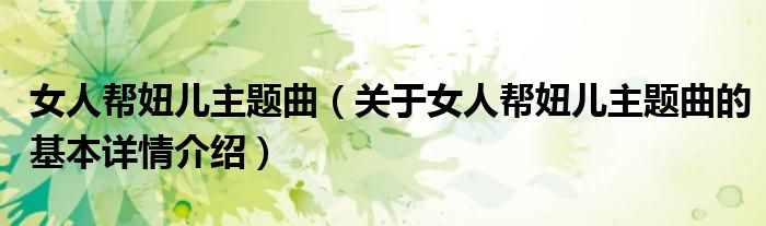 女人帮妞儿主题曲（关于女人帮妞儿主题曲的基本详情介绍）