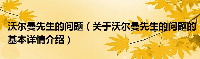 沃尔曼先生的问题（关于沃尔曼先生的问题的基本详情介绍）