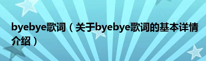 byebye歌词（关于byebye歌词的基本详情介绍）