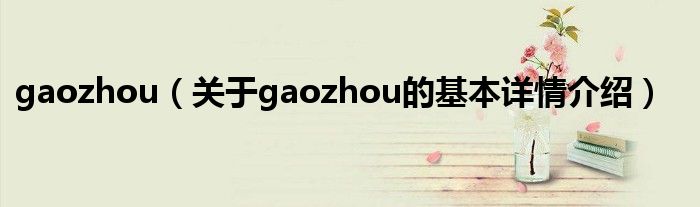 gaozhou（关于gaozhou的基本详情介绍）