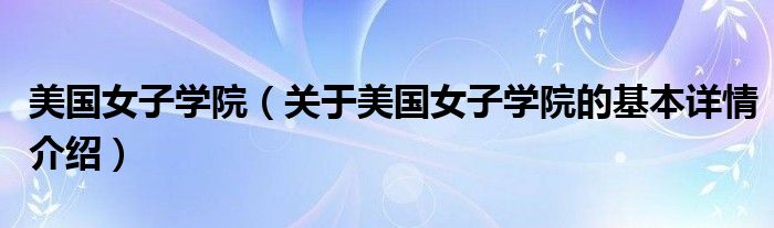 美国女子学院（关于美国女子学院的基本详情介绍）