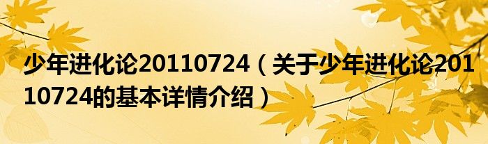 少年进化论20110724（关于少年进化论20110724的基本详情介绍）