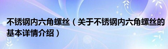 不锈钢内六角螺丝（关于不锈钢内六角螺丝的基本详情介绍）