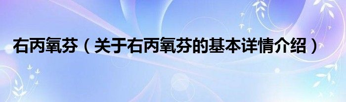右丙氧芬（关于右丙氧芬的基本详情介绍）