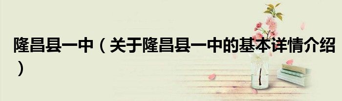隆昌县一中（关于隆昌县一中的基本详情介绍）