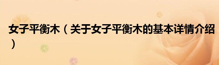 女子平衡木（关于女子平衡木的基本详情介绍）