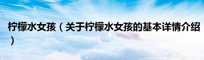柠檬水女孩（关于柠檬水女孩的基本详情介绍）
