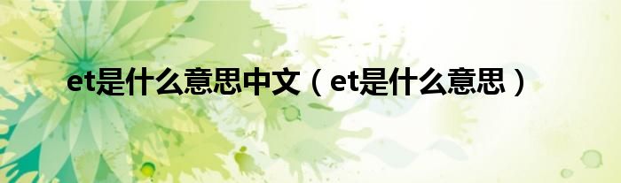 et是什么意思中文（et是什么意思）