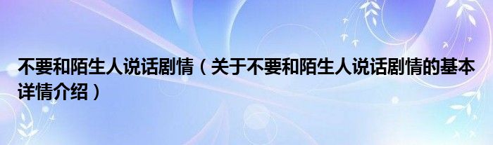 不要和陌生人说话剧情（关于不要和陌生人说话剧情的基本详情介绍）