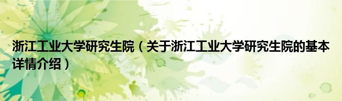 浙江工业大学研究生院（关于浙江工业大学研究生院的基本详情介绍）