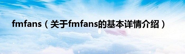 fmfans（关于fmfans的基本详情介绍）