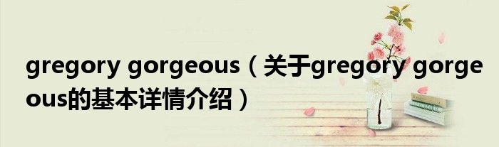 gregory gorgeous（关于gregory gorgeous的基本详情介绍）