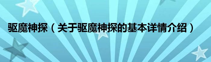 驱魔神探（关于驱魔神探的基本详情介绍）