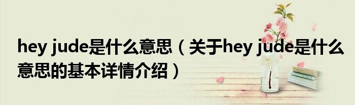hey jude是什么意思（关于hey jude是什么意思的基本详情介绍）