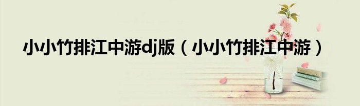 小小竹排江中游dj版（小小竹排江中游）