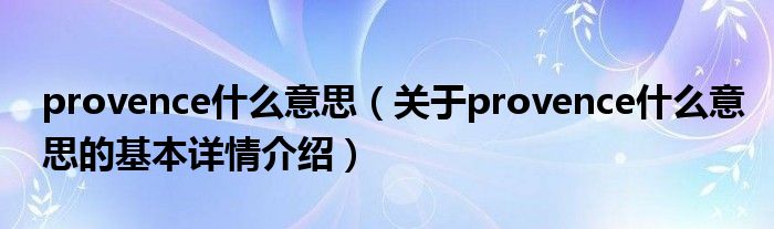 provence什么意思（关于provence什么意思的基本详情介绍）
