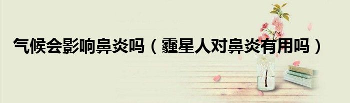 气候会影响鼻炎吗（霾星人对鼻炎有用吗）